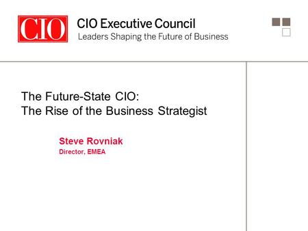 The Future-State CIO: The Rise of the Business Strategist Steve Rovniak Director, EMEA.