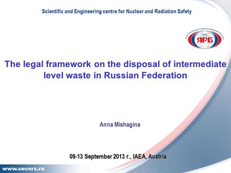 11 www.secnrs.ru The legal framework on the disposal of intermediate level waste in Russian Federation Scientific and Engineering centre for Nuclear and.