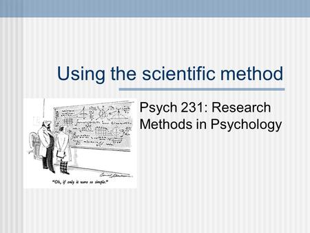 Using the scientific method Psych 231: Research Methods in Psychology.
