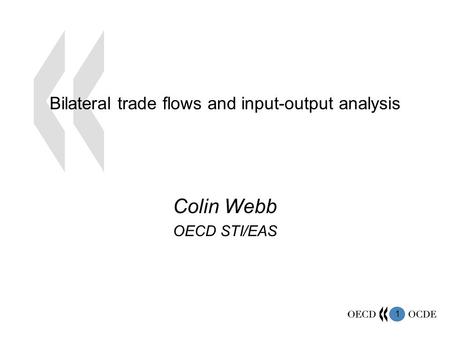 1 Bilateral trade flows and input-output analysis Colin Webb OECD STI/EAS.