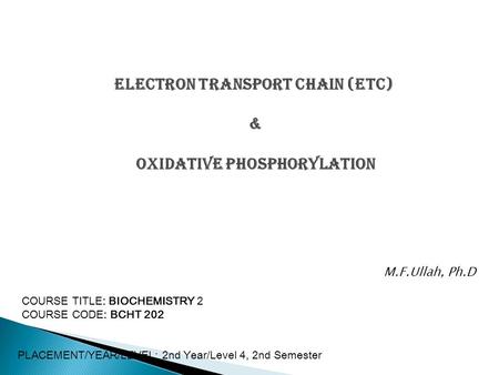 Electron Transport Chain (ETC) & Oxidative Phosphorylation COURSE TITLE: BIOCHEMISTRY 2 COURSE CODE: BCHT 202 PLACEMENT/YEAR/LEVEL: 2nd Year/Level 4, 2nd.