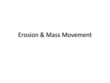 Erosion & Mass Movement. erosion is the process by which the products of weathering are transported agents of erosion are gravity, wind, glaciers, water,