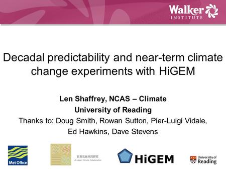 Decadal predictability and near-term climate change experiments with HiGEM Len Shaffrey, NCAS – Climate University of Reading Thanks to: Doug Smith, Rowan.