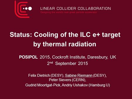Status: Cooling of the ILC e+ target by thermal radiation POSIPOL 2015, Cockroft Institute, Daresbury, UK 2 nd September 2015 Felix Dietrich (DESY), Sabine.
