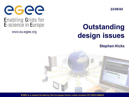 EGEE is a project funded by the European Union under contract IST-2003-508833 Outstanding design issues Stephen Hicks 23/06/04 www.eu-egee.org.