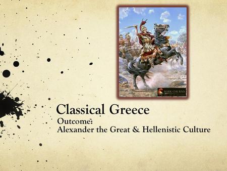Classical Greece Outcome: Alexander the Great & Hellenistic Culture.