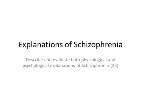 Explanations of Schizophrenia Describe and evaluate both physiological and psychological explanations of Schizophrenia (25)