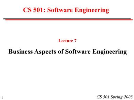 1 CS 501 Spring 2003 CS 501: Software Engineering Lecture 7 Business Aspects of Software Engineering.