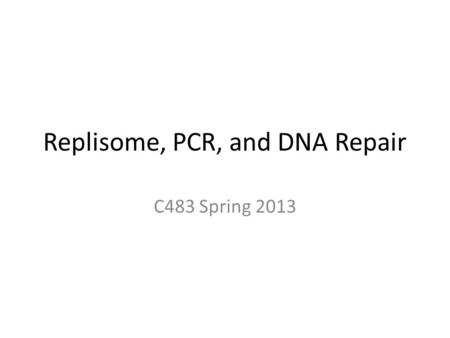 Replisome, PCR, and DNA Repair C483 Spring 2013. 1. Which proteins are responsible for the unwinding of the double-stranded DNA during replication? A)