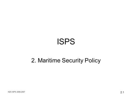 HZS ISPS 2006-2007 2.1 ISPS 2. Maritime Security Policy.