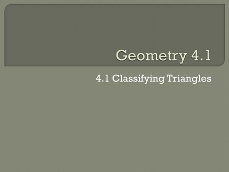 4.1 Classifying Triangles. Students will be able to… - Classify triangles by their angle measures and side lengths. - Use triangle classification to find.