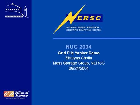 NUG 2004 Grid File Yanker Demo Shreyas Cholia Mass Storage Group, NERSC 06/24/2004.