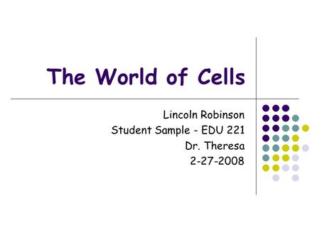 The World of Cells Lincoln Robinson Student Sample - EDU 221 Dr. Theresa 2-27-2008.