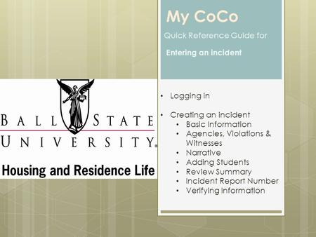 My CoCo Quick Reference Guide for Entering an incident Logging in Creating an incident Basic Information Agencies, Violations & Witnesses Narrative Adding.