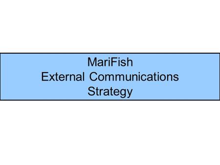 MariFish External Communications Strategy. Aim of strategy To ensure that MariFish communication activities are: –focused on priorities –targeted on key.