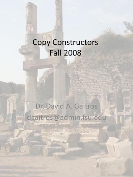 Copy Constructors Fall 2008 Dr. David A. Gaitros