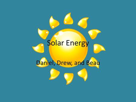 Solar Energy Daniel, Drew, and Beau. What is solar energy? Solar energy is radiant energy given by the sun. Two hydrogen atoms form into helium through.