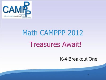 1 Math CAMPPP 2012 Treasures Await! K-4 Breakout One.