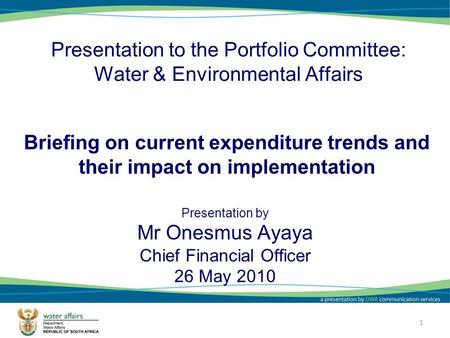 Presentation to the Portfolio Committee: Water & Environmental Affairs Presentation by Mr Onesmus Ayaya Chief Financial Officer 26 May 2010 1 Briefing.