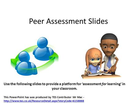 Peer Assessment Slides Use the following slides to provide a platform for ‘assessment for learning’ in your classroom. This PowerPoint has was produced.