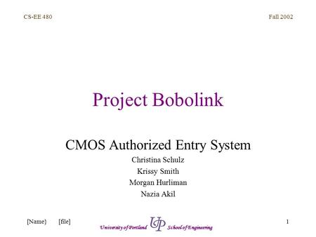 Fall 2002 1 CS-EE 480 University of Portland School of Engineering [Name}[file] Project Bobolink CMOS Authorized Entry System Christina Schulz Krissy Smith.