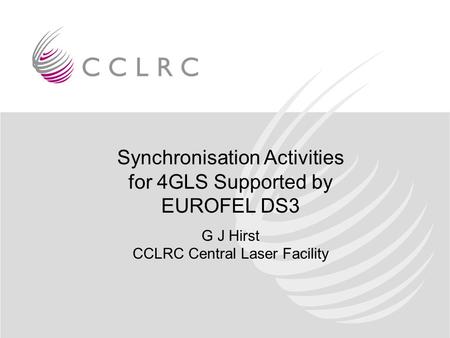 Synchronisation Activities for 4GLS Supported by EUROFEL DS3 G J Hirst CCLRC Central Laser Facility.