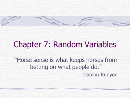 Chapter 7: Random Variables “Horse sense is what keeps horses from betting on what people do.” Damon Runyon.