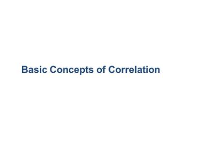 Basic Concepts of Correlation. Definition A correlation exists between two variables when the values of one are somehow associated with the values of.