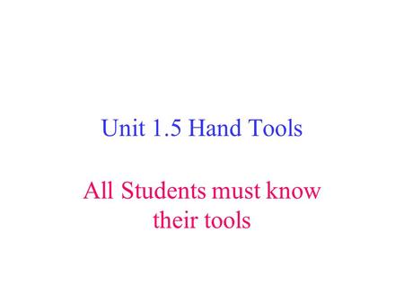Unit 1.5 Hand Tools All Students must know their tools.