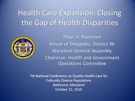 Health Care Expansion: Closing the Gap of Health Disparities Peter A. Hammen House of Delegates, District 46 Maryland General Assembly Chairman, Health.