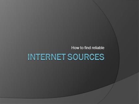 How to find reliable.  You will be required to use two internet sources, and no more, for the five required sources in your paper.  Due Friday—a works.