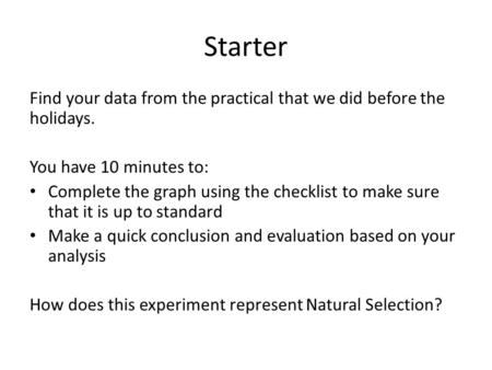 Starter Find your data from the practical that we did before the holidays. You have 10 minutes to: Complete the graph using the checklist to make sure.