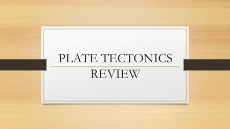PLATE TECTONICS REVIEW. Plate tectonics are apart of our planet Earth. What type of scientist would most likely study them & the effects of them? GEOLOGIST!