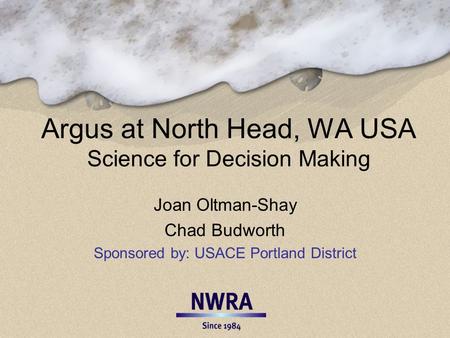 Argus at North Head, WA USA Science for Decision Making Joan Oltman-Shay Chad Budworth Sponsored by: USACE Portland District.