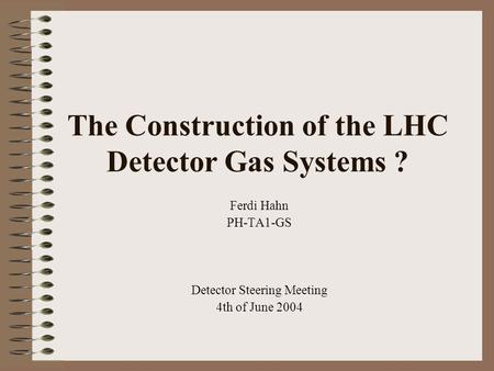 The Construction of the LHC Detector Gas Systems ? Ferdi Hahn PH-TA1-GS Detector Steering Meeting 4th of June 2004.