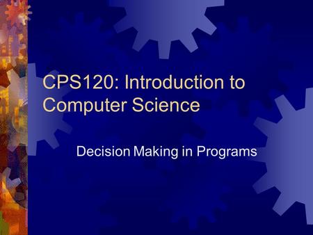 CPS120: Introduction to Computer Science Decision Making in Programs.