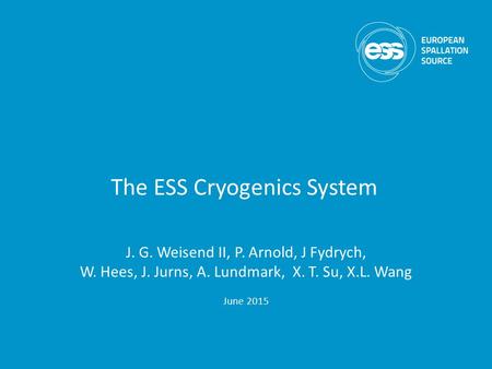 The ESS Cryogenics System J. G. Weisend II, P. Arnold, J Fydrych, W. Hees, J. Jurns, A. Lundmark, X. T. Su, X.L. Wang June 2015.