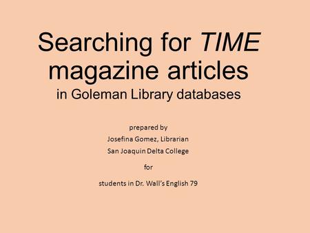 Searching for TIME magazine articles in Goleman Library databases prepared by Josefina Gomez, Librarian San Joaquin Delta College for students in Dr. Wall’s.
