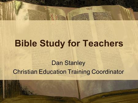 Bible Study for Teachers Dan Stanley Christian Education Training Coordinator.