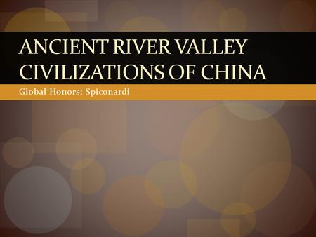 Global Honors: Spiconardi ANCIENT RIVER VALLEY CIVILIZATIONS OF CHINA.