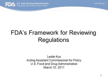1 FDA’s Framework for Reviewing Regulations Leslie Kux Acting Assistant Commissioner for Policy U.S. Food and Drug Administration March 10, 2011.