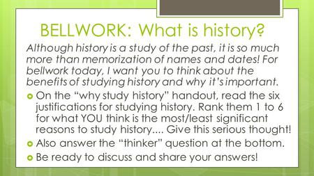 BELLWORK: What is history? Although history is a study of the past, it is so much more than memorization of names and dates! For bellwork today, I want.