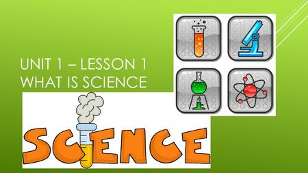 UNIT 1 – LESSON 1 WHAT IS SCIENCE. WHAT CHARACTERIZES SCIENCE?  Science: the systematic study of natural events and conditions.  Community Consensus.