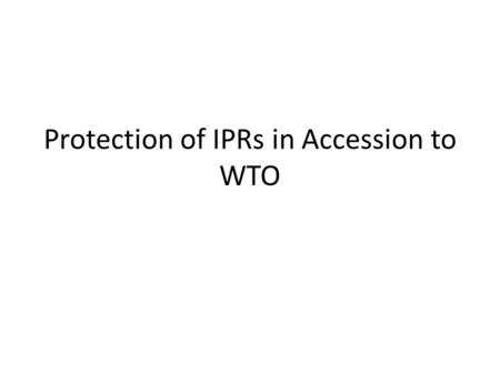 Protection of IPRs in Accession to WTO. Accession negotiations Multilateral (rules) Bilateral (individual members’ demands)