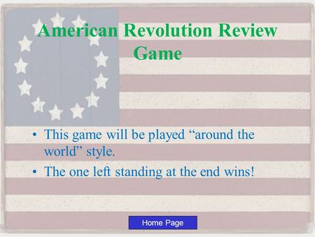 Home Page This game will be played “around the world” style. The one left standing at the end wins! American Revolution Review Game.
