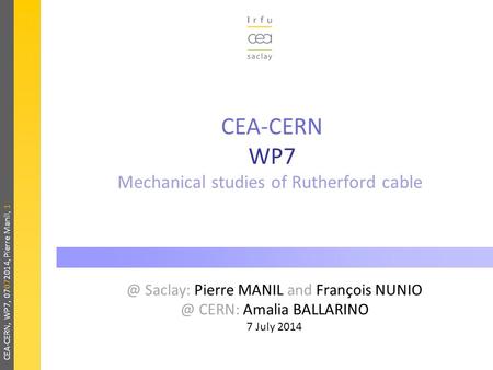 CEA-CERN, WP7, 07072014, Pierre Manil, 1 CEA-CERN WP7 Mechanical studies of Rutherford Saclay: Pierre MANIL and François CERN: Amalia BALLARINO.