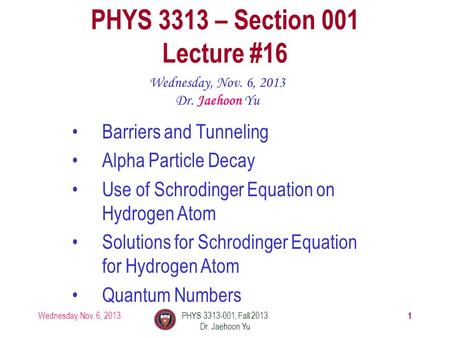 Wednesday, Nov. 6, 2013PHYS 3313-001, Fall 2013 Dr. Jaehoon Yu 1 PHYS 3313 – Section 001 Lecture #16 Wednesday, Nov. 6, 2013 Dr. Jaehoon Yu Barriers and.