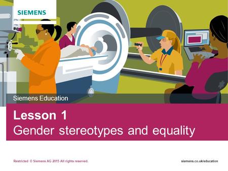 Restricted © Siemens AG 2015 All rights reserved.siemens.co.uk/education Lesson 1 Gender stereotypes and equality Siemens Education.