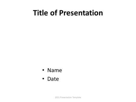 Title of Presentation Name Date 2011 Presentation Template.