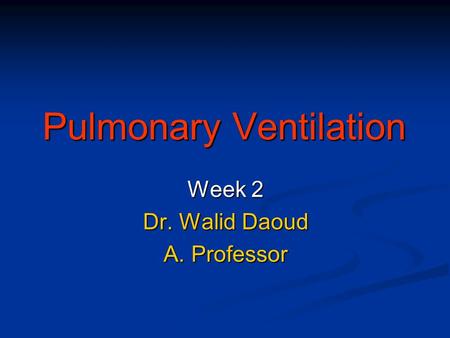 Pulmonary Ventilation Week 2 Dr. Walid Daoud A. Professor.